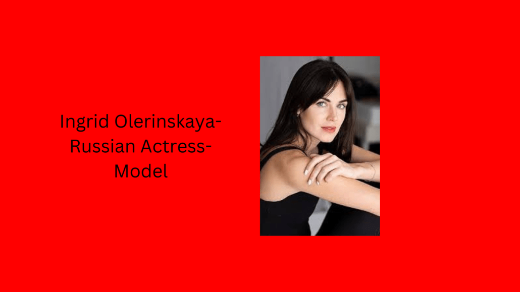 Ingrid Olerinskaya-Russian Actress-Model